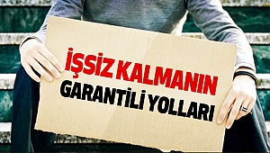 İŞSİZ KALMANIN GARANTİLİ YOLLARI 