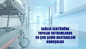 Sağlık Sektörüne Yapılan Yatırımlarda En Çok Şehir Hastaneleri Konuşuldu 