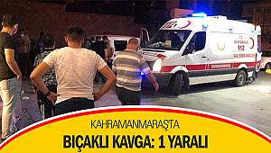 Kahramanmaraş'ta bıçaklı kavga: 1 yaralı