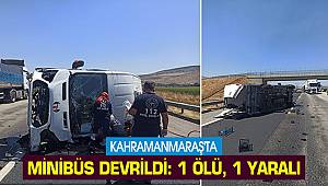 Kahramanmaraş'ta minibüs devrildi: 1 ölü, 1 yaralı