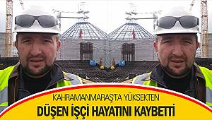 Kahramanmaraş'ta yüksekten düşen işçi hayatını kaybetti