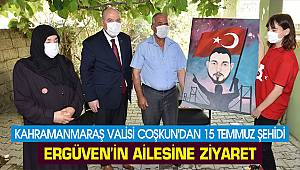 Kahramanmaraş Valisi Coşkun'dan 15 Temmuz şehidi Ergüven'in ailesine ziyaret