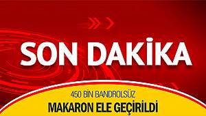 450 bin bandrolsüz makaron ele geçirildi