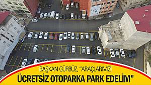 Başkan Gürbüz: “Araçlarımızı ücretsiz otoparka park edelim”