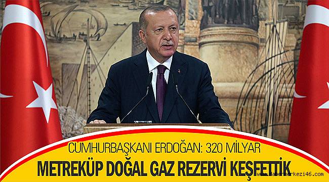 Cumhurbaşkanı Erdoğan: 320 milyar metreküp doğal gaz rezervi keşfettik