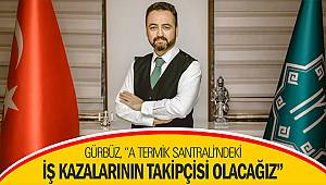 Gürbüz: “A Termik Santrali’ndeki iş kazalarının takipçisi olacağız”
