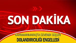 Kahramanmaraş'ta güvenlik güçleri dolandırıcılığı engelledi