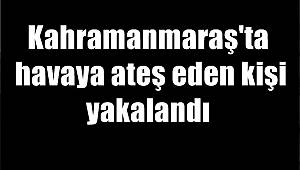 Kahramanmaraş'ta havaya ateş eden kişi yakalandı 