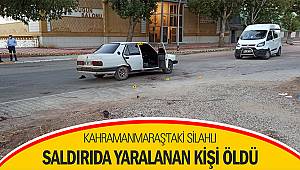 Kahramanmaraş'taki silahlı saldırıda yaralanan kişi öldü