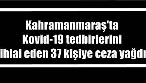 Kahramanmaraş'ta Kovid-19 tedbirlerini ihlal eden 37 kişiye ceza yağdı 