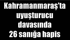 Kahramanmaraş'ta uyuşturucu davasında 26 sanığa hapis 