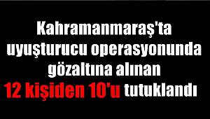 Kahramanmaraş'ta uyuşturucu operasyonunda gözaltına alınan 12 kişiden 10'u tutuklandı 