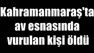 Kahramanmaraş'ta av esnasında vurulan kişi öldü 