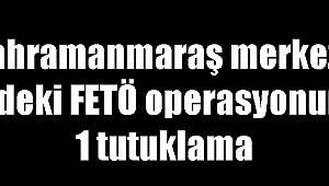 Kahramanmaraş merkezli 4 ildeki FETÖ operasyonunda 1 tutuklama 