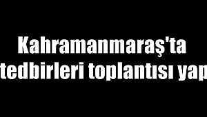 Kahramanmaraş'ta kış tedbirleri toplantısı yapıldı 