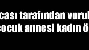 Kocası tarafından vurulan 6 çocuk annesi kadın öldü 