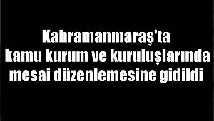 Kahramanmaraş'ta kamu kurum ve kuruluşlarında mesai düzenlemesine gidildi 