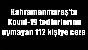 Kahramanmaraş'ta Kovid-19 tedbirlerine uymayan 112 kişiye ceza 