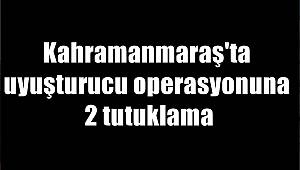 Kahramanmaraş'ta uyuşturucu operasyonuna 2 tutuklama 