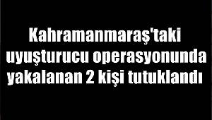 Kahramanmaraş'taki uyuşturucu operasyonunda yakalanan 2 kişi tutuklandı 