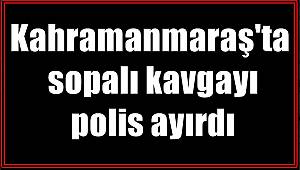 Kahramanmaraş'ta sopalı kavgayı polis ayırdı 