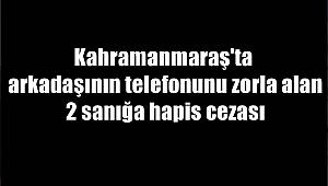 Kahramanmaraş'ta arkadaşının telefonunu zorla alan 2 sanığa hapis cezası 