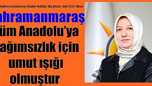 Kahramanmaraş, Tüm Anadolu’ya bağımsızlık için umut ışığı olmuştur 