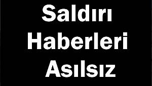 Saldırı Haberleri Asılsız 