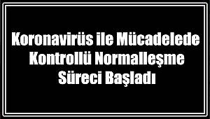 Koronavirüs ile Mücadelede Kontrollü Normalleşme Süreci Başladı 