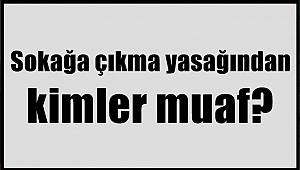 Sokağa çıkma yasağından kimler muaf? 