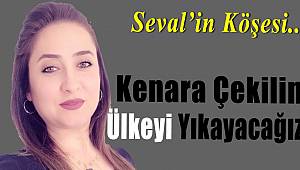 Kenara Çekilin Ülkeyi Yıkayacağız
