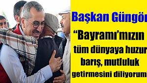 Başkan Güngör; Bayramı’mızın tüm dünyaya huzur, barış, mutluluk getirmesini diliyorum”