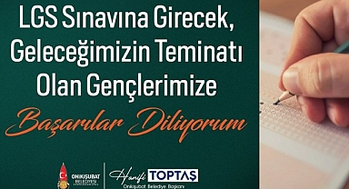 Başkan Toptaş'tan LGS Mesajı: Evlatlarımıza gönülden başarılar diliyorum..
